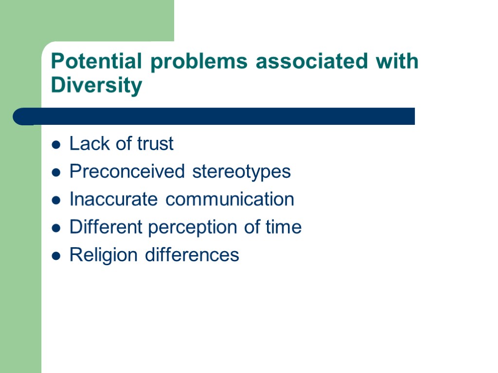 Potential problems associated with Diversity Lack of trust Preconceived stereotypes Inaccurate communication Different perception